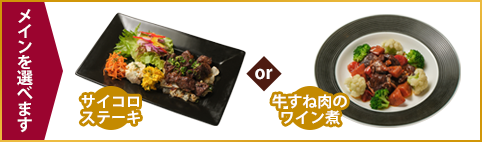 メインを選べます サイコロステーキ or 牛すね肉のワイン煮